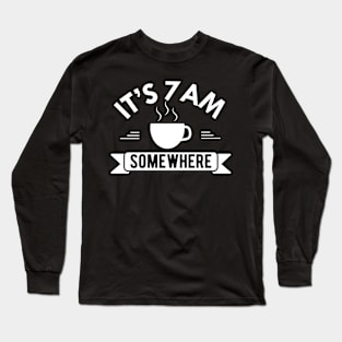 Coffee - It's 7 am somewhere Long Sleeve T-Shirt